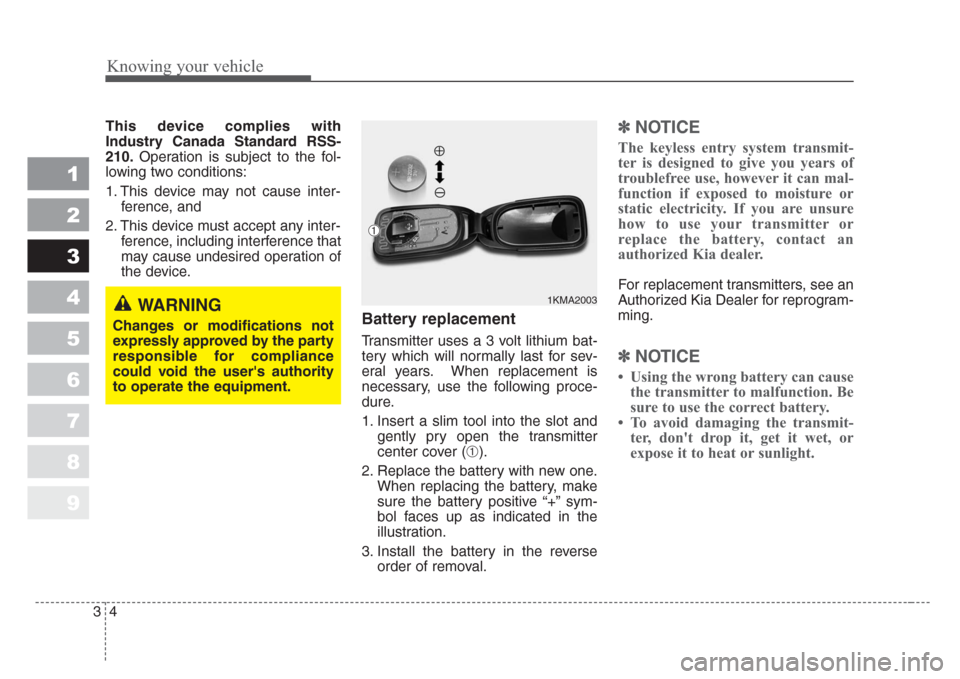 KIA Sportage 2008 JE_ / 2.G User Guide Knowing your vehicle
4 3
1
2
3
4
5
6
7
8
9
This device complies with
Industry Canada Standard RSS-
210.Operation is subject to the fol-
lowing two conditions:
1. This device may not cause inter-
feren