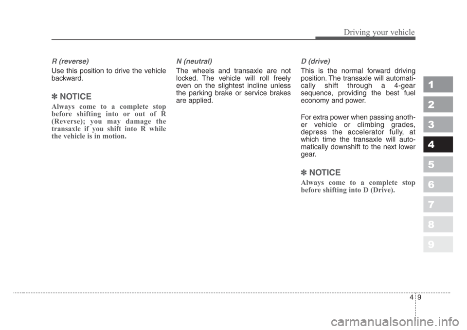 KIA Sportage 2008 JE_ / 2.G Owners Manual 49
Driving your vehicle
1
2
3
4
5
6
7
8
9
R (reverse)
Use this position to drive the vehicle
backward.
✽ 
NOTICE
Always come to a complete stop
before shifting into or out of R
(Reverse); you may da