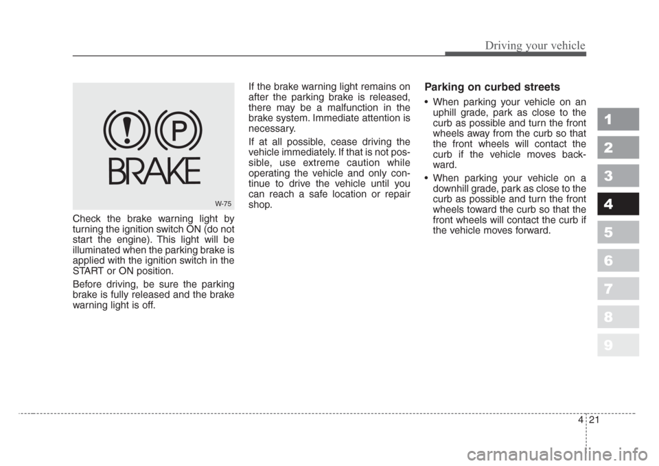 KIA Sportage 2008 JE_ / 2.G Owners Manual 421
Driving your vehicle
1
2
3
4
5
6
7
8
9
Check the brake warning light by
turning the ignition switch ON (do not
start the engine). This light will be
illuminated when the parking brake is
applied w KIA Sportage 2008 JE_ / 2.G Owners Manual 421
Driving your vehicle
1
2
3
4
5
6
7
8
9
Check the brake warning light by
turning the ignition switch ON (do not
start the engine). This light will be
illuminated when the parking brake is
applied w