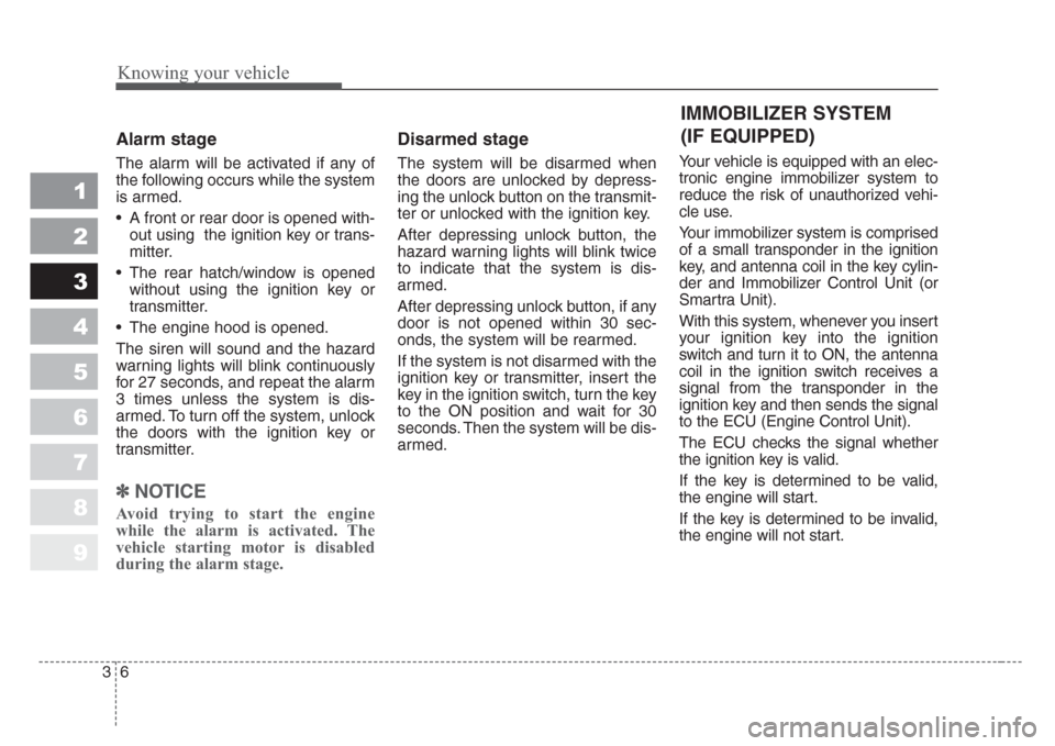 KIA Sportage 2008 JE_ / 2.G Owners Manual Knowing your vehicle
6 3
1
2
3
4
5
6
7
8
9
Alarm stage
The alarm will be activated if any of
the following occurs while the system
is armed.
• A front or rear door is opened with-
out using  the ign