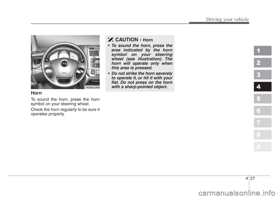 KIA Sportage 2008 JE_ / 2.G Owners Manual 427
Driving your vehicle
1
2
3
4
5
6
7
8
9
Horn
To sound the horn, press the horn
symbol on your steering wheel.
Check the horn regularly to be sure it
operates properly.
CAUTION - Horn
•To sound th KIA Sportage 2008 JE_ / 2.G Owners Manual 427
Driving your vehicle
1
2
3
4
5
6
7
8
9
Horn
To sound the horn, press the horn
symbol on your steering wheel.
Check the horn regularly to be sure it
operates properly.
CAUTION - Horn
•To sound th