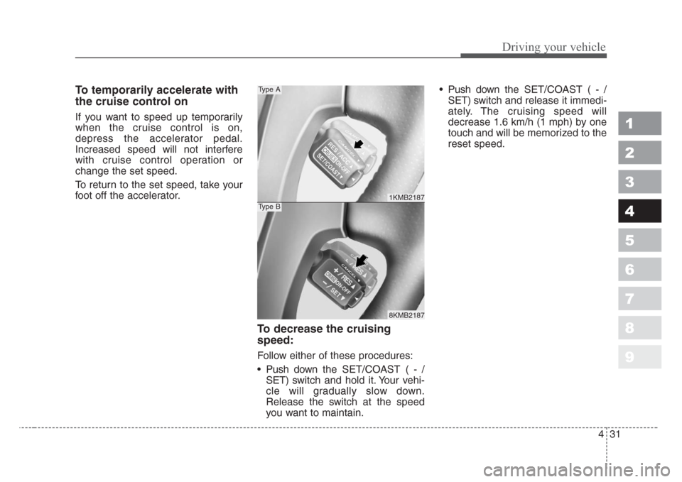 KIA Sportage 2008 JE_ / 2.G Owners Manual 431
Driving your vehicle
1
2
3
4
5
6
7
8
9
To temporarily accelerate with
the cruise control on
If you want to speed up temporarily
when the cruise control is on,
depress the accelerator pedal.
Increa KIA Sportage 2008 JE_ / 2.G Owners Manual 431
Driving your vehicle
1
2
3
4
5
6
7
8
9
To temporarily accelerate with
the cruise control on
If you want to speed up temporarily
when the cruise control is on,
depress the accelerator pedal.
Increa
