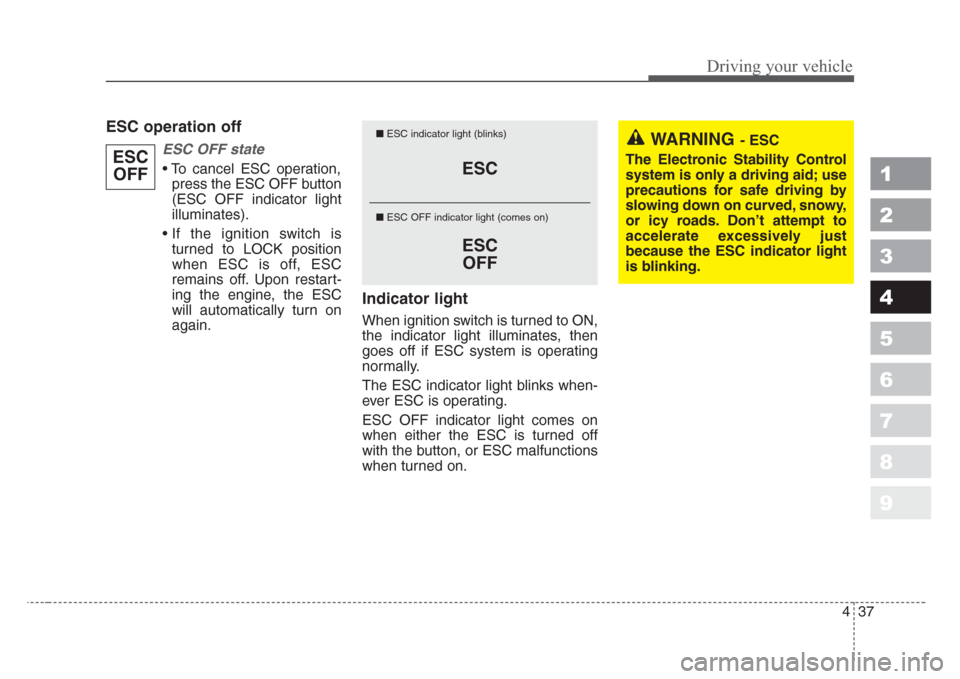 KIA Sportage 2008 JE_ / 2.G Owners Manual 437
Driving your vehicle
1
2
3
4
5
6
7
8
9
ESC operation off
ESC OFF state
• To cancel ESC operation,
press the ESC OFF button
(ESC OFF indicator light
illuminates).
• If the ignition switch is
tu KIA Sportage 2008 JE_ / 2.G Owners Manual 437
Driving your vehicle
1
2
3
4
5
6
7
8
9
ESC operation off
ESC OFF state
• To cancel ESC operation,
press the ESC OFF button
(ESC OFF indicator light
illuminates).
• If the ignition switch is
tu