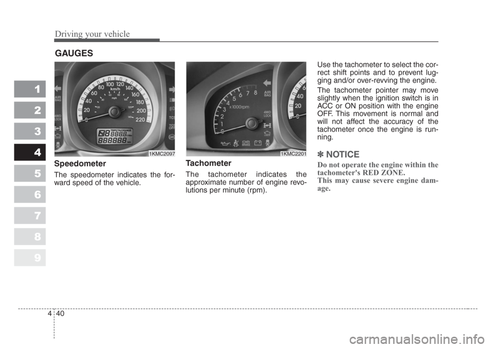 KIA Sportage 2008 JE_ / 2.G Owners Manual Driving your vehicle
40 4
1
2
3
4
5
6
7
8
9
Speedometer
The speedometer indicates the for-
ward speed of the vehicle.
Tachometer
The tachometer indicates the
approximate number of engine revo-
luti KIA Sportage 2008 JE_ / 2.G Owners Manual Driving your vehicle
40 4
1
2
3
4
5
6
7
8
9
Speedometer
The speedometer indicates the for-
ward speed of the vehicle.
Tachometer
The tachometer indicates the
approximate number of engine revo-
luti