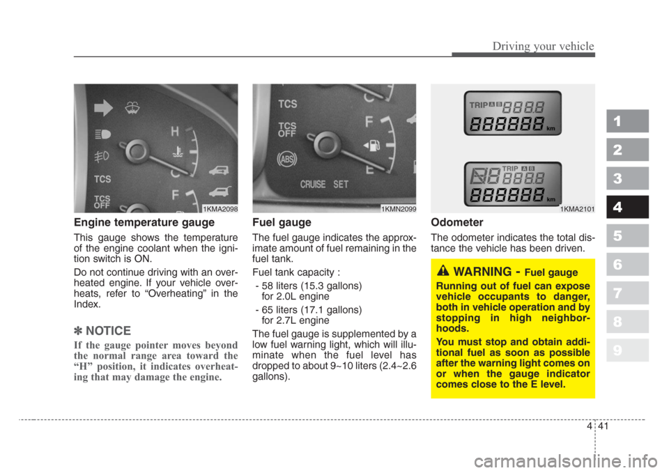 KIA Sportage 2008 JE_ / 2.G Owners Manual 441
Driving your vehicle
1
2
3
4
5
6
7
8
9
Engine temperature gauge  
This gauge shows the temperature
of the engine coolant when the igni-
tion switch is ON.
Do not continue driving with an over-
hea