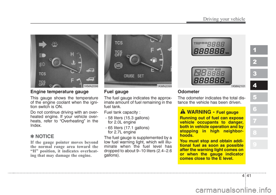 KIA Sportage 2008 JE_ / 2.G Owners Manual 441
Driving your vehicle
1
2
3
4
5
6
7
8
9
Engine temperature gauge
This gauge shows the temperature
of the engine coolant when the igni-
tion switch is ON.
Do not continue driving with an over-
hea KIA Sportage 2008 JE_ / 2.G Owners Manual 441
Driving your vehicle
1
2
3
4
5
6
7
8
9
Engine temperature gauge
This gauge shows the temperature
of the engine coolant when the igni-
tion switch is ON.
Do not continue driving with an over-
hea