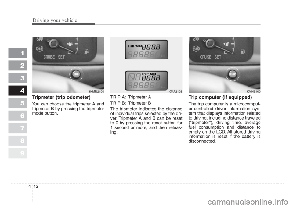 KIA Sportage 2008 JE_ / 2.G Owners Manual Driving your vehicle
42 4
1
2
3
4
5
6
7
8
9
Tripmeter (trip odometer)
You can choose the tripmeter A and
tripmeter B by pressing the tripmeter
mode button.TRIP A: Tripmeter A
TRIP B: Tripmeter B
The t KIA Sportage 2008 JE_ / 2.G Owners Manual Driving your vehicle
42 4
1
2
3
4
5
6
7
8
9
Tripmeter (trip odometer)
You can choose the tripmeter A and
tripmeter B by pressing the tripmeter
mode button.TRIP A: Tripmeter A
TRIP B: Tripmeter B
The t