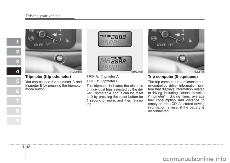 KIA Sportage 2008 JE_ / 2.G Owners Manual Driving your vehicle
42 4
1
2
3
4
5
6
7
8
9
Tripmeter (trip odometer)
You can choose the tripmeter A and
tripmeter B by pressing the tripmeter
mode button.TRIP A: Tripmeter A
TRIP B: Tripmeter B
The t