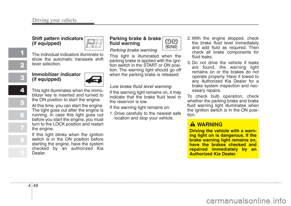 KIA Sportage 2008 JE_ / 2.G Owners Manual Driving your vehicle
48 4
1
2
3
4
5
6
7
8
9
Shift pattern indicators
(if equipped)
The individual indicators illuminate to
show the automatic transaxle shift
lever selection.
Immobilizer indicator
(i KIA Sportage 2008 JE_ / 2.G Owners Manual Driving your vehicle
48 4
1
2
3
4
5
6
7
8
9
Shift pattern indicators
(if equipped)
The individual indicators illuminate to
show the automatic transaxle shift
lever selection.
Immobilizer indicator
(i
