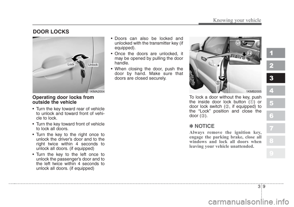 KIA Sportage 2008 JE_ / 2.G User Guide 39
Knowing your vehicle
1
2
3
4
5
6
7
8
9
Operating door locks from
outside the vehicle 
• Turn the key toward rear of vehicle
to unlock and toward front of vehi-
cle to lock.
• Turn the key towar