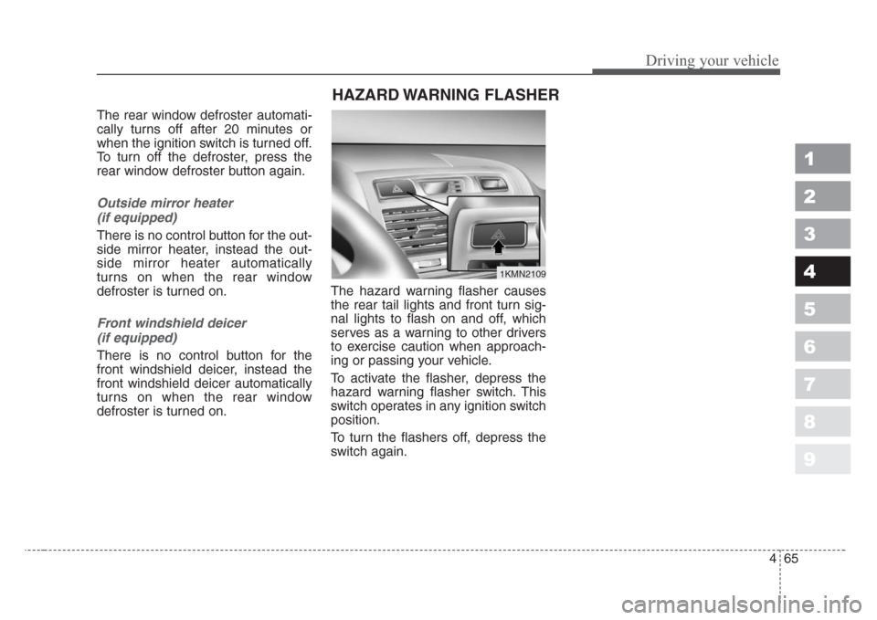 KIA Sportage 2008 JE_ / 2.G Owners Manual 465
Driving your vehicle
1
2
3
4
5
6
7
8
9
The rear window defroster automati-
cally turns off after 20 minutes or
when the ignition switch is turned off.
To turn off the defroster, press the
rear win KIA Sportage 2008 JE_ / 2.G Owners Manual 465
Driving your vehicle
1
2
3
4
5
6
7
8
9
The rear window defroster automati-
cally turns off after 20 minutes or
when the ignition switch is turned off.
To turn off the defroster, press the
rear win