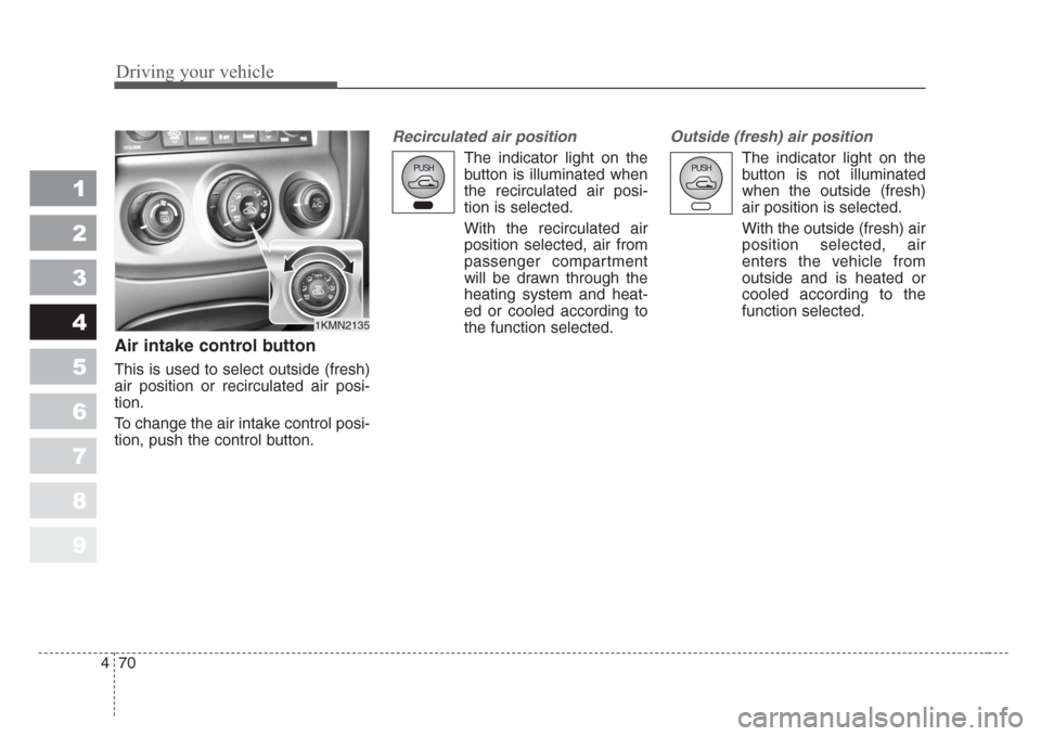 KIA Sportage 2008 JE_ / 2.G Owners Manual Driving your vehicle
70 4
1
2
3
4
5
6
7
8
9
Air intake control button            
This is used to select outside (fresh)
air position or recirculated air posi-
tion.
To change the air intake control p