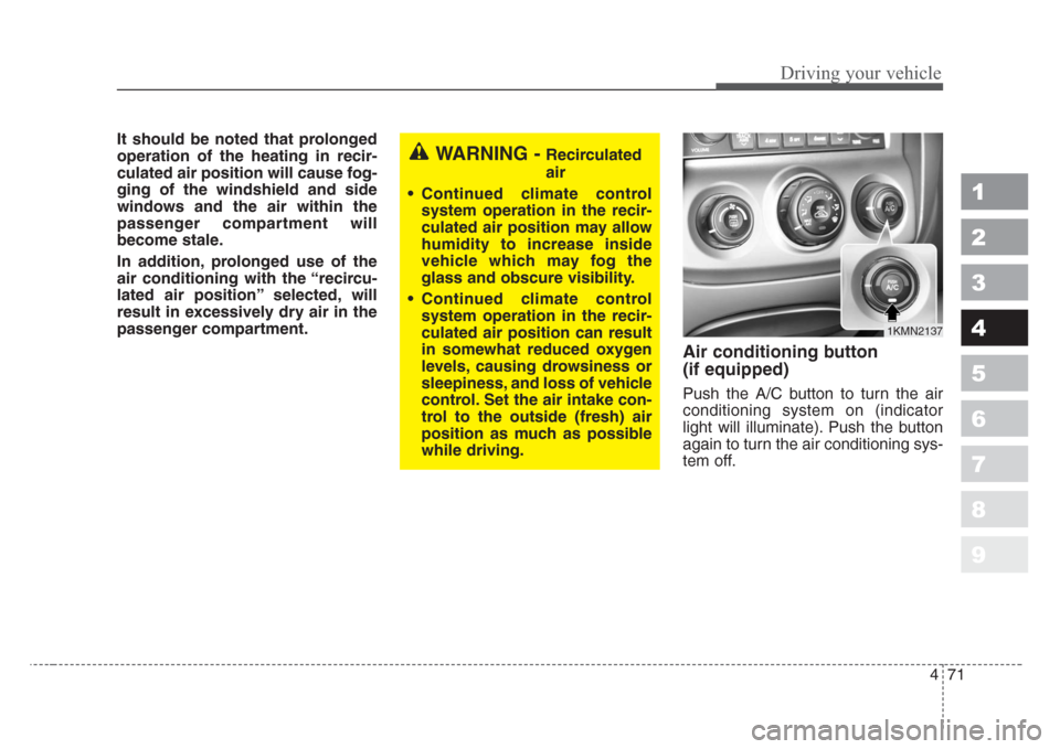 KIA Sportage 2008 JE_ / 2.G Owners Manual 471
Driving your vehicle
1
2
3
4
5
6
7
8
9
It should be noted that prolonged
operation of the heating in recir-
culated air position will cause fog-
ging of the windshield and side
windows and the air