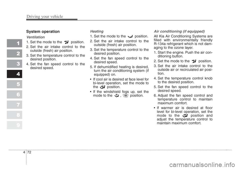 KIA Sportage 2008 JE_ / 2.G Owners Manual Driving your vehicle
72 4
1
2
3
4
5
6
7
8
9
System operation
Ventilation
1. Set the mode to the  position.
2. Set the air intake control to the
outside (fresh) air position.
3. Set the temperature con