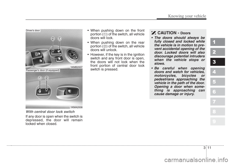 KIA Sportage 2008 JE_ / 2.G User Guide 311
Knowing your vehicle
1
2
3
4
5
6
7
8
9
With central door lock switch
If any door is open when the switch is
depressed, the door will remain
locked when closed.• When pushing down on the front
po