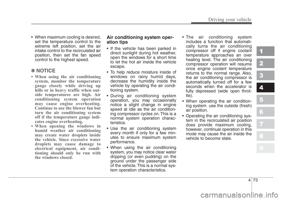 KIA Sportage 2008 JE_ / 2.G Owners Manual 473
Driving your vehicle
1
2
3
4
5
6
7
8
9
• When maximum cooling is desired,
set the temperature control to the
extreme left position, set the air
intake control to the recirculated air
position, t