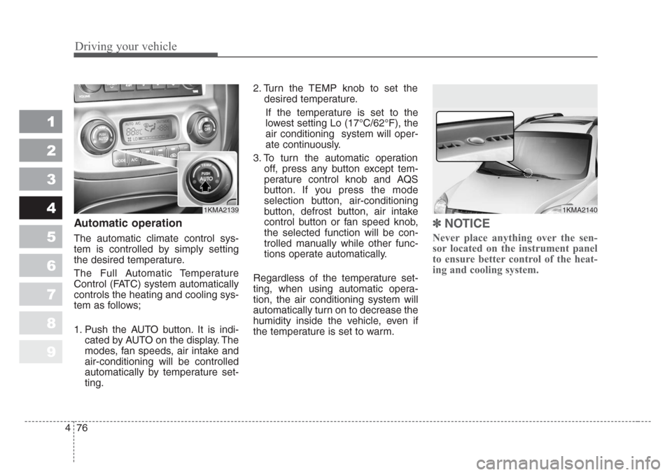 KIA Sportage 2008 JE_ / 2.G Owners Manual Driving your vehicle
76 4
1
2
3
4
5
6
7
8
9
Automatic operation
The automatic climate control sys-
tem is controlled by simply setting
the desired temperature.
The Full Automatic Temperature
Control (