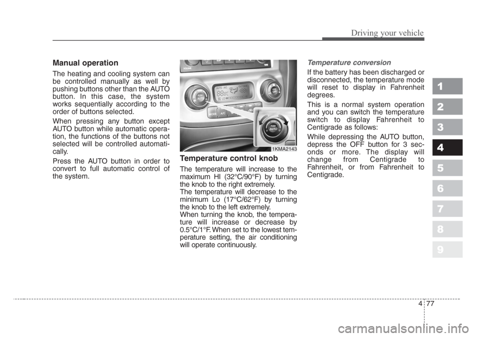 KIA Sportage 2008 JE_ / 2.G Owners Manual 477
Driving your vehicle
1
2
3
4
5
6
7
8
9
Manual operation  
The heating and cooling system can
be controlled manually as well by
pushing buttons other than the AUTO
button. In this case, the system
