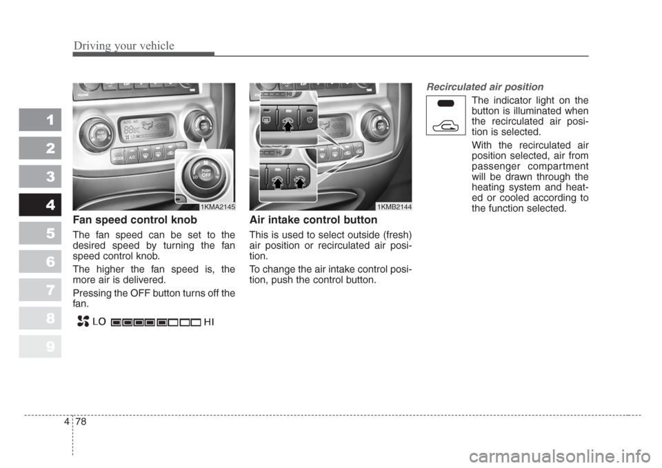 KIA Sportage 2008 JE_ / 2.G Owners Manual Driving your vehicle
78 4
1
2
3
4
5
6
7
8
9
Fan speed control knob
The fan speed can be set to the
desired speed by turning the fan
speed control knob.
The higher the fan speed is, the
more air is del