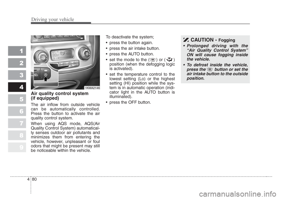 KIA Sportage 2008 JE_ / 2.G Owners Manual Driving your vehicle
80 4
1
2
3
4
5
6
7
8
9
Air quality control system
(if equipped)
The air inflow from outside vehicle
can be automatically controlled.
Press the button to activate the air
quality c KIA Sportage 2008 JE_ / 2.G Owners Manual Driving your vehicle
80 4
1
2
3
4
5
6
7
8
9
Air quality control system
(if equipped)
The air inflow from outside vehicle
can be automatically controlled.
Press the button to activate the air
quality c