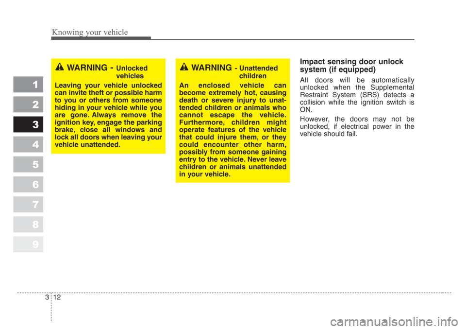 KIA Sportage 2008 JE_ / 2.G Owners Guide Knowing your vehicle
12 3
1
2
3
4
5
6
7
8
9
Impact sensing door unlock
system (if equipped)
All doors will be automatically
unlocked when the Supplemental
Restraint System (SRS) detects a
collision wh
