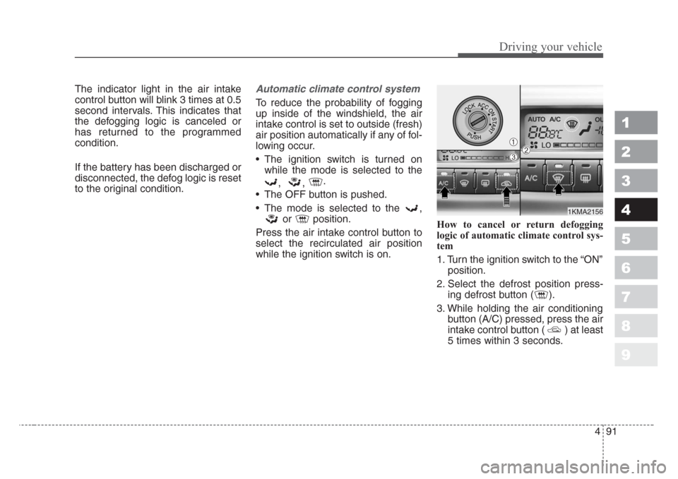 KIA Sportage 2008 JE_ / 2.G Owners Manual 491
Driving your vehicle
1
2
3
4
5
6
7
8
9
The indicator light in the air intake
control button will blink 3 times at 0.5
second intervals. This indicates that
the defogging logic is canceled or
has r KIA Sportage 2008 JE_ / 2.G Owners Manual 491
Driving your vehicle
1
2
3
4
5
6
7
8
9
The indicator light in the air intake
control button will blink 3 times at 0.5
second intervals. This indicates that
the defogging logic is canceled or
has r