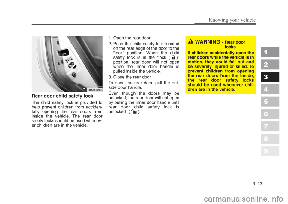 KIA Sportage 2008 JE_ / 2.G Owners Guide 313
Knowing your vehicle
1
2
3
4
5
6
7
8
9
Rear door child safety lock
The child safety lock is provided to
help prevent children from acciden-
tally opening the rear doors from
inside the vehicle. Th
