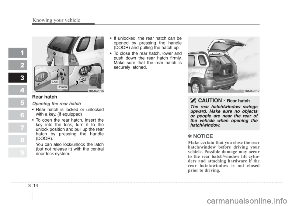 KIA Sportage 2008 JE_ / 2.G Owners Guide Knowing your vehicle
14 3
1
2
3
4
5
6
7
8
9
Rear hatch
Opening the rear hatch
• Rear hatch is locked or unlocked
with a key. (if equipped)
• To open the rear hatch, insert the
key into the lock, t
