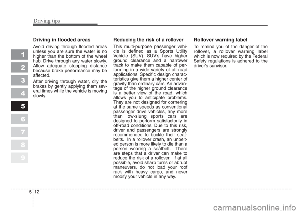 KIA Sportage 2008 JE_ / 2.G Owners Manual Driving tips
12 5
1
2
3
4
5
6
7
8
9
Driving in flooded areas
Avoid driving through flooded areas
unless you are sure the water is no
higher than the bottom of the wheel
hub. Drive through any water sl