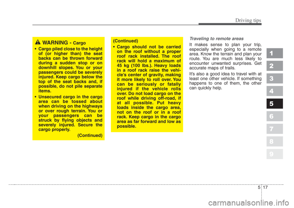 KIA Sportage 2008 JE_ / 2.G Owners Manual 517
Driving tips
1
2
3
4
5
6
7
8
9
Traveling to remote areas
It makes sense to plan your trip,
especially when going to a remote
area. Know the terrain and plan your
route. You are much less likely to