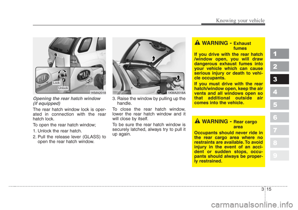 KIA Sportage 2008 JE_ / 2.G Owners Guide 315
Knowing your vehicle
1
2
3
4
5
6
7
8
9
Opening the rear hatch window
(if equipped)
The rear hatch window lock is oper-
ated in connection with the rear
hatch lock.
To open the rear hatch window;
1