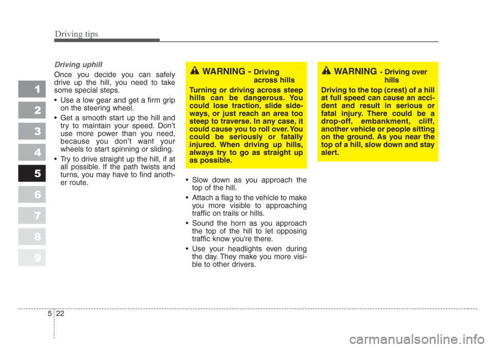 KIA Sportage 2008 JE_ / 2.G Owners Manual Driving tips
22 5
1
2
3
4
5
6
7
8
9
Driving uphill
Once you decide you can safely
drive up the hill, you need to take
some special steps.
• Use a low gear and get a firm grip
on the steering wheel.
