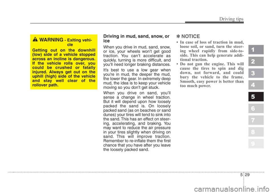KIA Sportage 2008 JE_ / 2.G Owners Manual 529
Driving tips
1
2
3
4
5
6
7
8
9
Driving in mud,sand,snow, or
ice
When you drive in mud, sand, snow,
or ice, your wheels won’t get good
traction. You can’t accelerate as
quickly, turning is more
