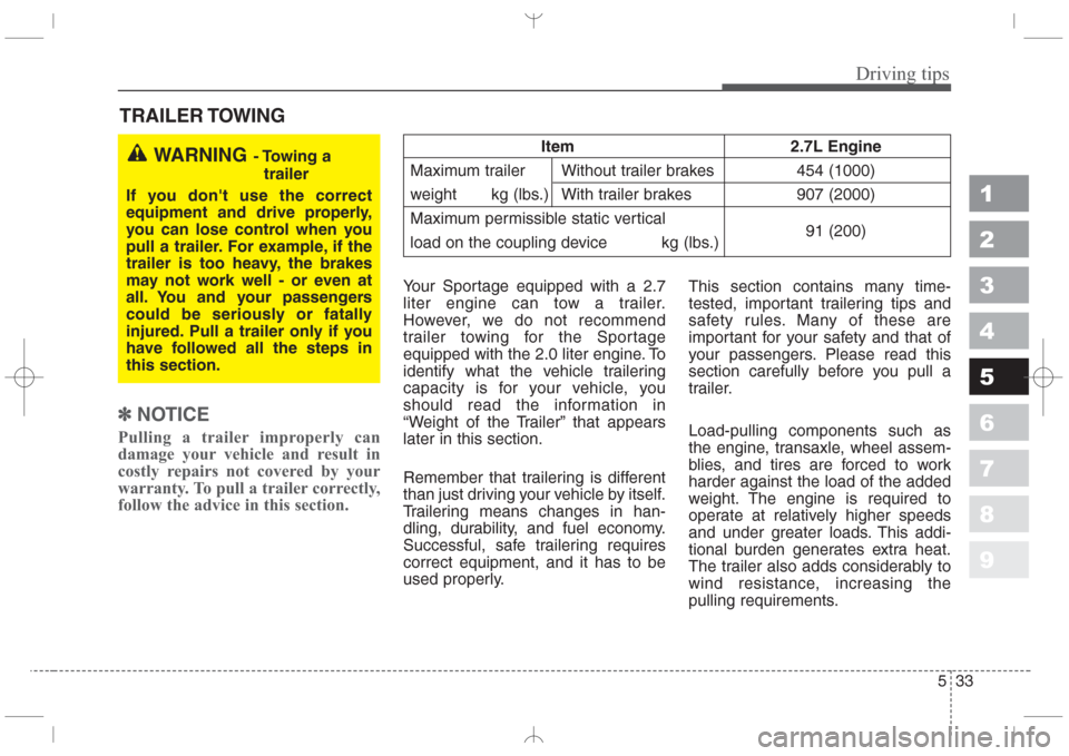 KIA Sportage 2008 JE_ / 2.G Owners Manual 533
Driving tips
1
2
3
4
5
6
7
8
9
TRAILER TOWING
✽
NOTICE
Pulling a trailer improperly can
damage your vehicle and result in
costly repairs not covered by your
warranty. To pull a trailer correctly KIA Sportage 2008 JE_ / 2.G Owners Manual 533
Driving tips
1
2
3
4
5
6
7
8
9
TRAILER TOWING
✽
NOTICE
Pulling a trailer improperly can
damage your vehicle and result in
costly repairs not covered by your
warranty. To pull a trailer correctly