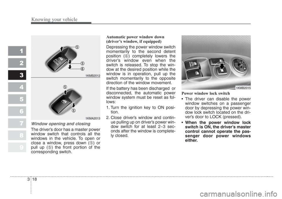 KIA Sportage 2008 JE_ / 2.G Owners Guide Knowing your vehicle
18 3
1
2
3
4
5
6
7
8
9
Window opening and closing
The driver’s door has a master power
window switch that controls all the
windows in the vehicle. To open or
close a window, pre