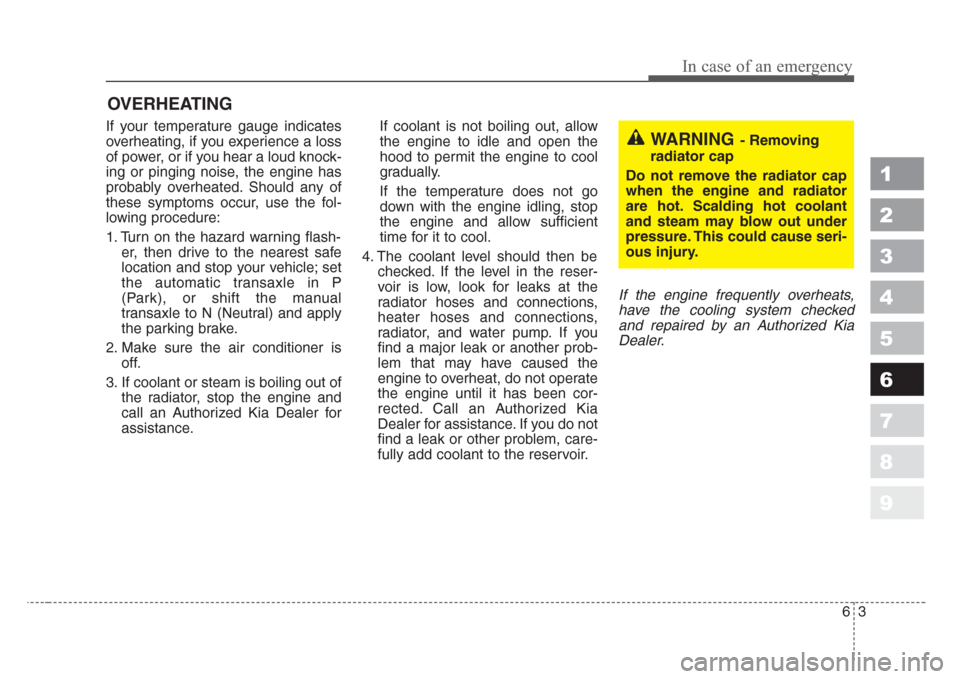 KIA Sportage 2008 JE_ / 2.G Owners Manual 63
In case of an emergency
OVERHEATING  
If your temperature gauge indicates
overheating, if you experience a loss
of power, or if you hear a loud knock-
ing or pinging noise, the engine has
probably 