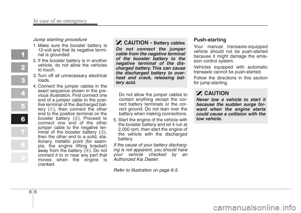 KIA Sportage 2008 JE_ / 2.G Owners Manual In case of an emergency
6 6
Jump starting procedure
1. Make sure the booster battery is
12-volt and that its negative termi-
nal is grounded.
2. If the booster battery is in another
vehicle, do not a KIA Sportage 2008 JE_ / 2.G Owners Manual In case of an emergency
6 6
Jump starting procedure
1. Make sure the booster battery is
12-volt and that its negative termi-
nal is grounded.
2. If the booster battery is in another
vehicle, do not a