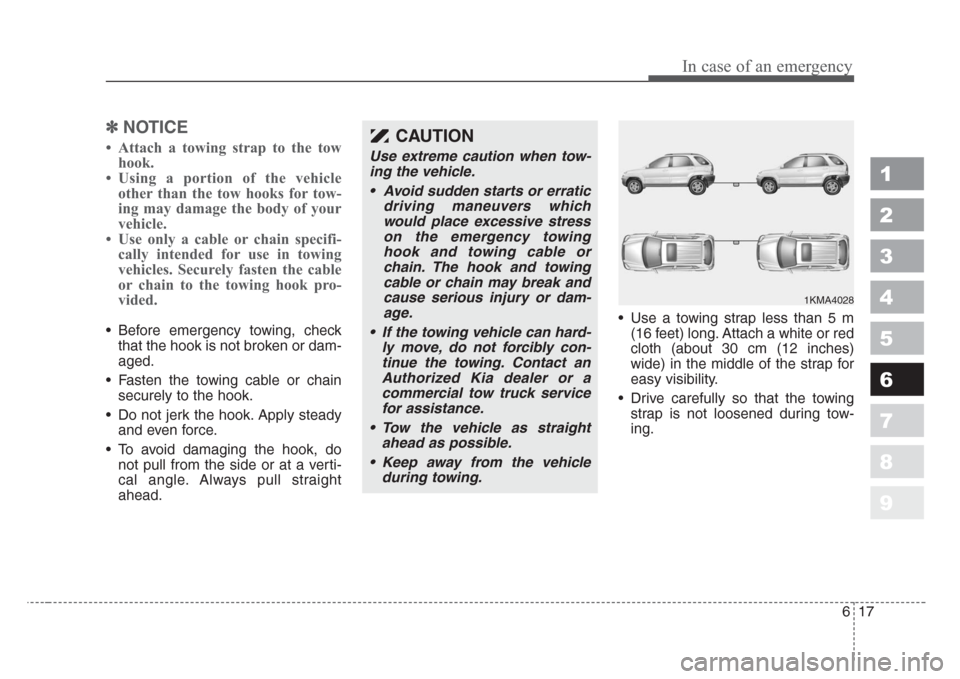 KIA Sportage 2008 JE_ / 2.G Owners Manual 617
In case of an emergency
1
2
3
4
5
6
7
8
9
✽
NOTICE
• Attach a towing strap to the tow
hook.
• Using a portion of the vehicle
other than the tow hooks for tow-
ing may damage the body of your KIA Sportage 2008 JE_ / 2.G Owners Manual 617
In case of an emergency
1
2
3
4
5
6
7
8
9
✽
NOTICE
• Attach a towing strap to the tow
hook.
• Using a portion of the vehicle
other than the tow hooks for tow-
ing may damage the body of your