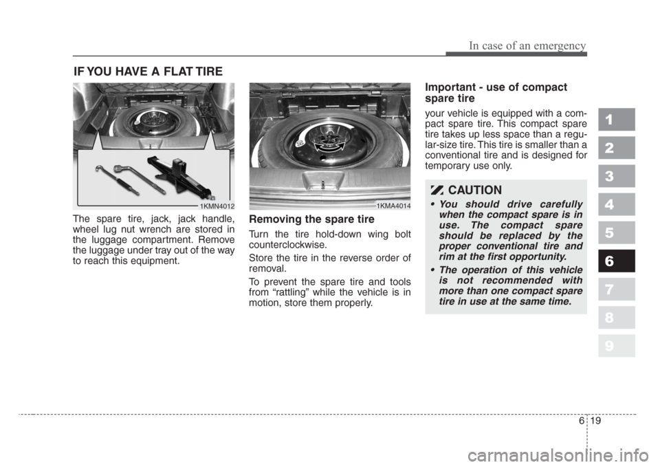 KIA Sportage 2008 JE_ / 2.G Owners Manual 619
In case of an emergency
1
2
3
4
5
6
7
8
9
IF YOU HAVE A FLAT TIRE 
The spare tire, jack, jack handle,
wheel lug nut wrench are stored in
the luggage compartment. Remove
the luggage under tray out 