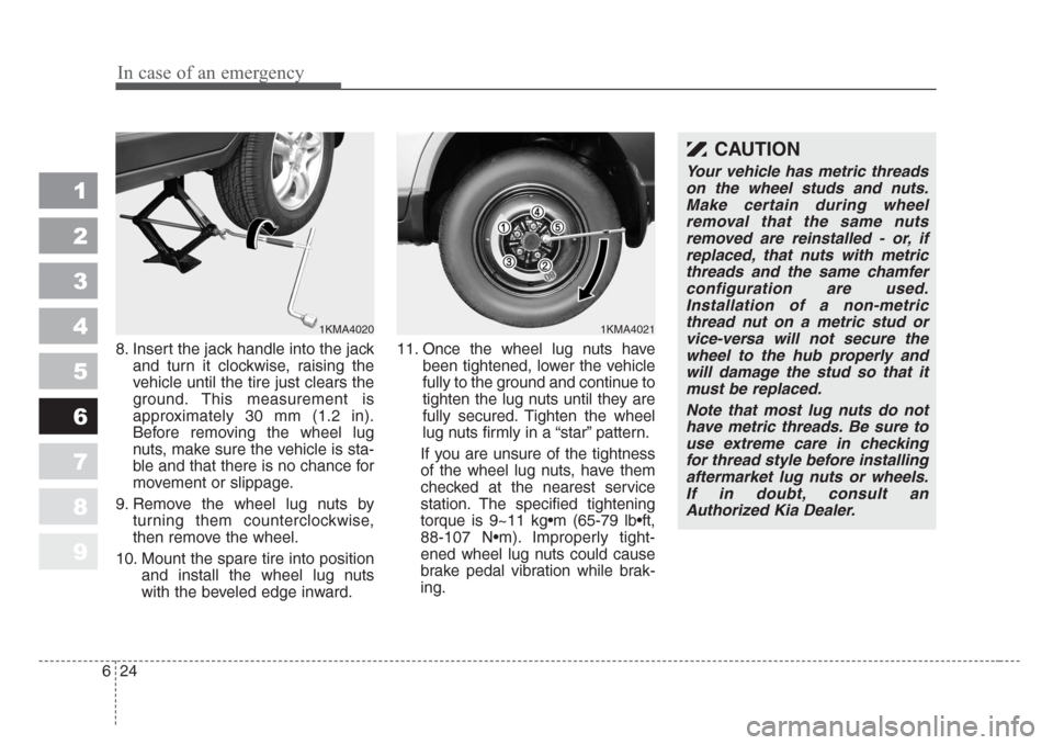 KIA Sportage 2008 JE_ / 2.G Owners Manual In case of an emergency
24 6
1
2
3
4
5
6
7
8
9
8. Insert the jack handle into the jack
and turn it clockwise, raising the
vehicle until the tire just clears the
ground. This measurement is
approximate KIA Sportage 2008 JE_ / 2.G Owners Manual In case of an emergency
24 6
1
2
3
4
5
6
7
8
9
8. Insert the jack handle into the jack
and turn it clockwise, raising the
vehicle until the tire just clears the
ground. This measurement is
approximate