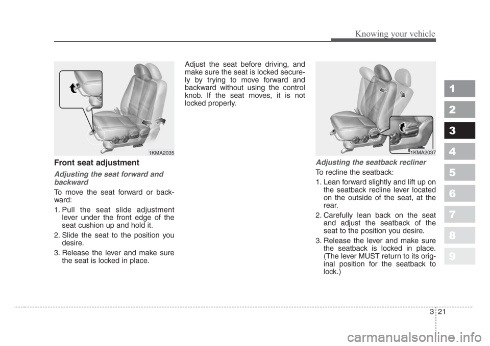 KIA Sportage 2008 JE_ / 2.G Owners Guide 321
Knowing your vehicle
1
2
3
4
5
6
7
8
9
Front seat adjustment
Adjusting the seat forward and
backward
To move the seat forward or back-
ward:
1. Pull the seat slide adjustment
lever under the front