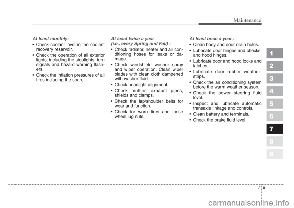 KIA Sportage 2008 JE_ / 2.G Owners Manual 79
Maintenance
1
2
3
4
5
6
7
8
9
At least monthly:
• Check coolant level in the coolant
recovery reservoir.
• Check the operation of all exterior
lights, including the stoplights, turn
signals and