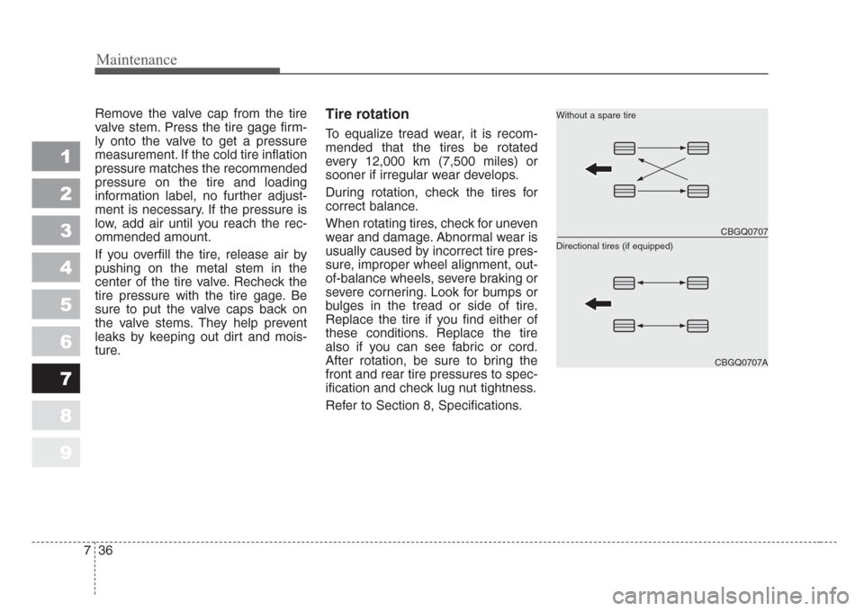 KIA Sportage 2008 JE_ / 2.G Owners Manual Maintenance
36 7
1
2
3
4
5
6
7
8
9
Remove the valve cap from the tire
valve stem. Press the tire gage firm-
ly onto the valve to get a pressure
measurement. If the cold tire inflation
pressure matches