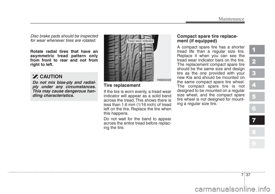 KIA Sportage 2008 JE_ / 2.G Owners Manual 737
Maintenance
1
2
3
4
5
6
7
8
9
Disc brake pads should be inspected
for wear whenever tires are rotated.
Rotate radial tires that have an
asymmetric tread pattern only
from front to rear and not fro KIA Sportage 2008 JE_ / 2.G Owners Manual 737
Maintenance
1
2
3
4
5
6
7
8
9
Disc brake pads should be inspected
for wear whenever tires are rotated.
Rotate radial tires that have an
asymmetric tread pattern only
from front to rear and not fro