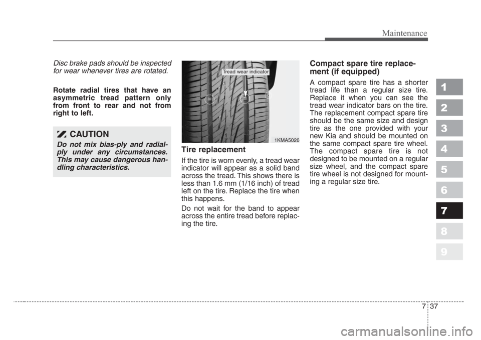 KIA Sportage 2008 JE_ / 2.G Owners Manual 737
Maintenance
1
2
3
4
5
6
7
8
9
Disc brake pads should be inspected
for wear whenever tires are rotated.
Rotate radial tires that have an
asymmetric tread pattern only
from front to rear and not fro