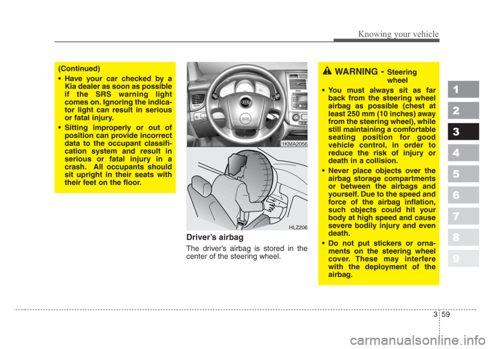 KIA Sportage 2008 JE_ / 2.G Repair Manual 359
1
2
3
4
5
6
7
8
9
Knowing your vehicle
Driver’s airbag
The driver’s airbag is stored in the
center of the steering wheel.
(Continued)
• Have your car checked by a
Kia dealer as soon as possi KIA Sportage 2008 JE_ / 2.G Repair Manual 359
1
2
3
4
5
6
7
8
9
Knowing your vehicle
Driver’s airbag
The driver’s airbag is stored in the
center of the steering wheel.
(Continued)
• Have your car checked by a
Kia dealer as soon as possi
