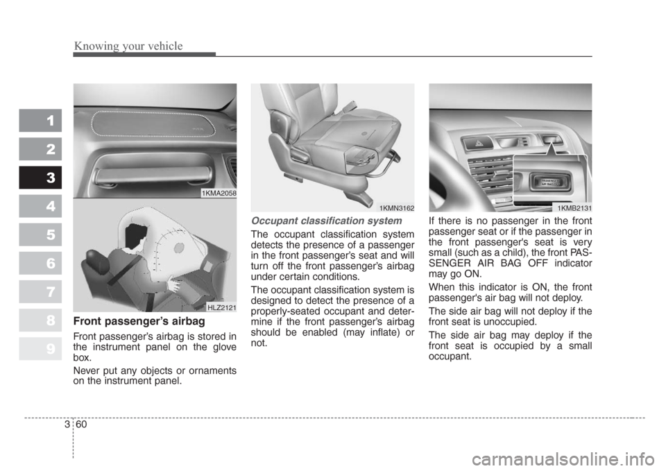 KIA Sportage 2008 JE_ / 2.G Owners Manual Knowing your vehicle
60 3
1
2
3
4
5
6
7
8
9
Front passenger’s airbag
Front passenger’s airbag is stored in
the instrument panel on the glove
box.
Never put any objects or ornaments
on the instrume