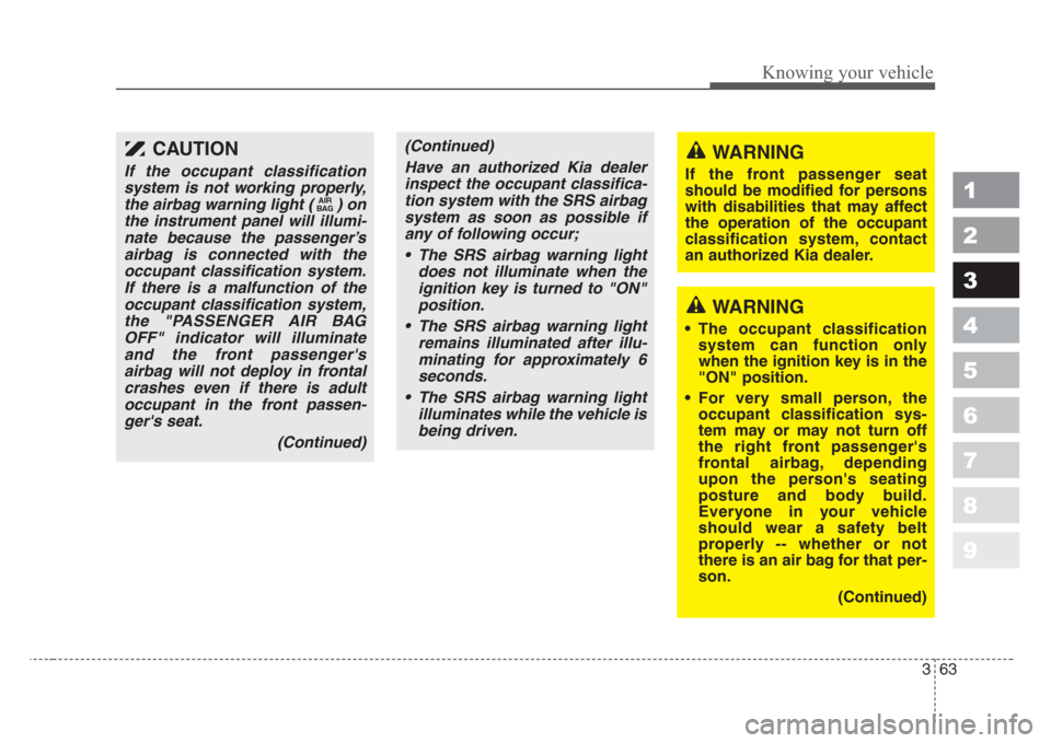 KIA Sportage 2008 JE_ / 2.G Owners Manual 363
1
2
3
4
5
6
7
8
9
Knowing your vehicle
CAUTION
If the occupant classification
system is not working properly,
the airbag warning light ( ) on
the instrument panel will illumi-
nate because the pas