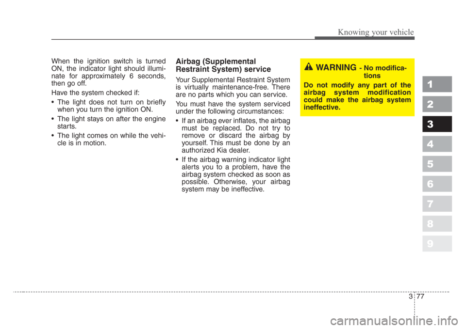 KIA Sportage 2008 JE_ / 2.G Manual Online 377
1
2
3
4
5
6
7
8
9
Knowing your vehicle
When the ignition switch is turned
ON, the indicator light should illumi-
nate for approximately 6 seconds,
then go off.
Have the system checked if:
• The KIA Sportage 2008 JE_ / 2.G Manual Online 377
1
2
3
4
5
6
7
8
9
Knowing your vehicle
When the ignition switch is turned
ON, the indicator light should illumi-
nate for approximately 6 seconds,
then go off.
Have the system checked if:
• The