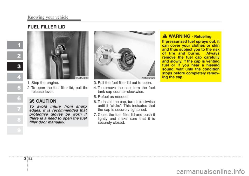 KIA Sportage 2008 JE_ / 2.G Owners Manual Knowing your vehicle
82 3
1
2
3
4
5
6
7
8
9
1. Stop the engine.
2. To open the fuel filler lid, pull the
release lever.3. Pull the fuel filler lid out to open.
4. To remove the cap, turn the fuel
tank